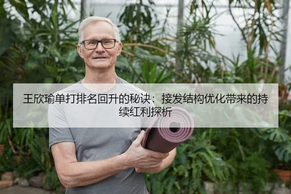 王欣瑜单打排名回升的秘诀：接发结构优化带来的持续红利探析