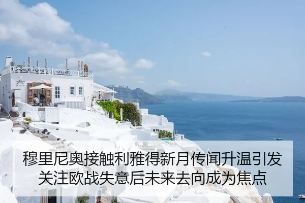 穆里尼奥接触利雅得新月传闻升温引发关注欧战失意后未来去向成为焦点
