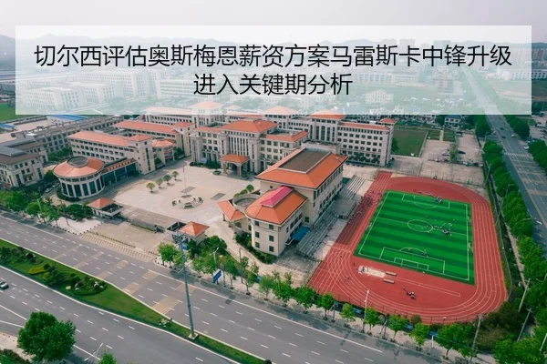 切尔西评估奥斯梅恩薪资方案马雷斯卡中锋升级进入关键期分析