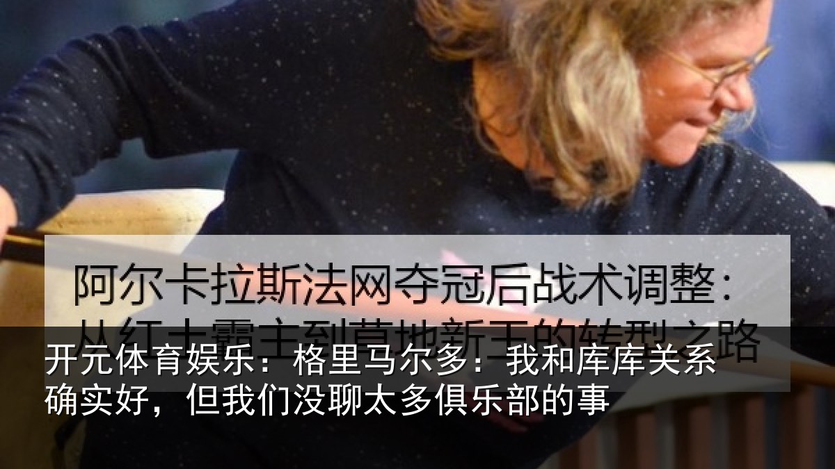 开元体育娱乐：格里相关情况系确实好，但我相关情况的事