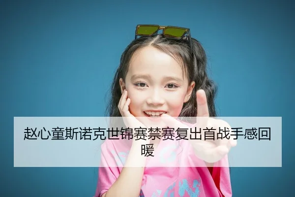赵心童斯诺克世锦赛禁赛复出首战手感回暖