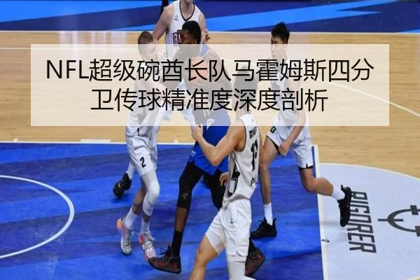 NFL超级碗酋长队马霍姆斯四分卫传球精准度深度剖析
