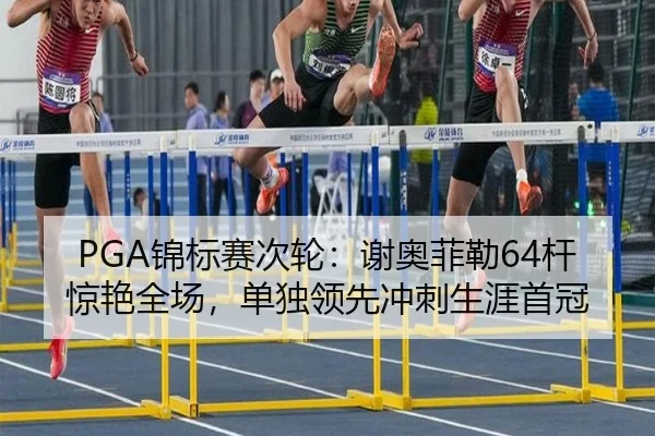 PGA锦标赛次轮：谢奥菲勒64杆惊艳全场，单独领先冲刺生涯首冠