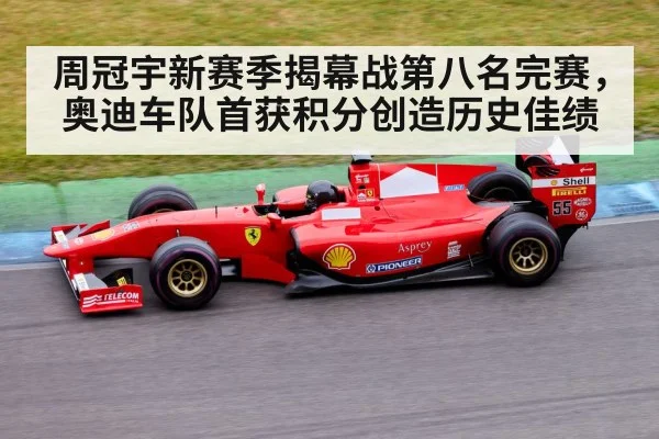 周冠宇新赛季揭幕战第八名完赛,奥迪车队首获积分创造历史佳绩