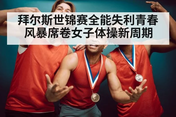 拜尔斯世锦赛全能失利青春风暴席卷女子体操新周期