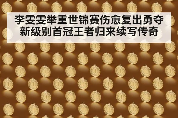 李雯雯举重世锦赛伤愈复出勇夺新级别首冠王者归来续写传奇