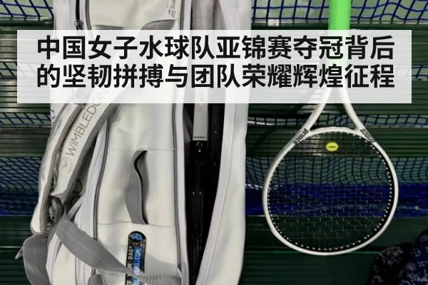中国女子水球队亚锦赛夺冠背后的坚韧拼搏与团队荣耀辉煌征程